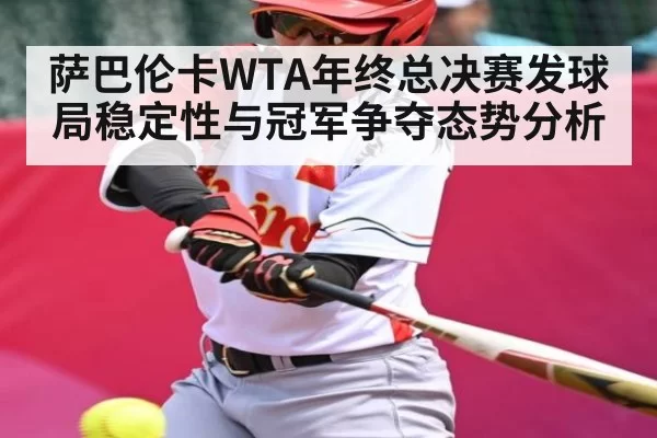 萨巴伦卡WTA年终总决赛发球局稳定性与冠军争夺态势分析